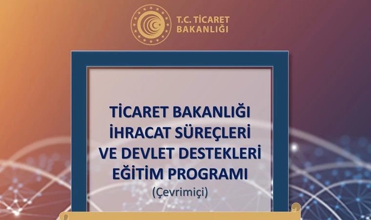 Ticaret Bakanlığı'ndan ücretsiz eğitim fırsatı: İhracat Süreçleri ve Devlet Destekleri Programı